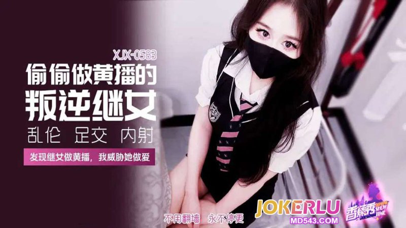  XJX-583 【香蕉秀】 发现继女做黄播，我威胁她做爱 香蕉传媒
